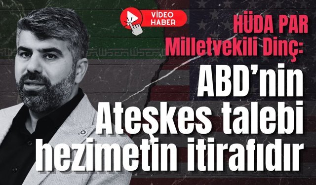 HÜDA PAR Milletvekili Dinç: ABD’nin Ateşkes talebi hezimetin itirafıdır