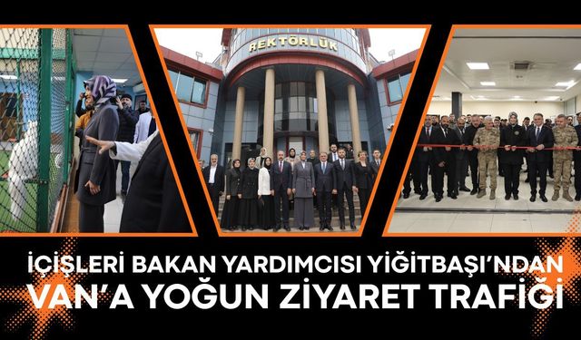 İçişleri Bakan Yardımcısı Yiğitbaşı’ndan Van’a yoğun ziyaret trafiği