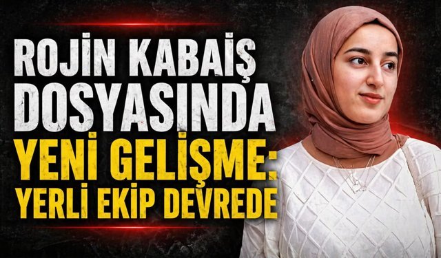 Rojin Kabaiş dosyasında yeni gelişme: Yerli ekip devrede