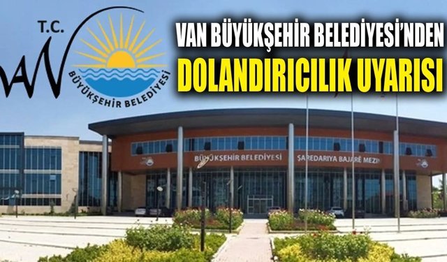 Van Büyükşehir Belediyesi’nden dolandırıcılık uyarısı