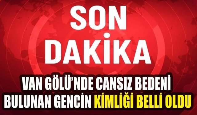 Van Gölü’nde cansız bedeni bulunan gencin kimliği belli oldu