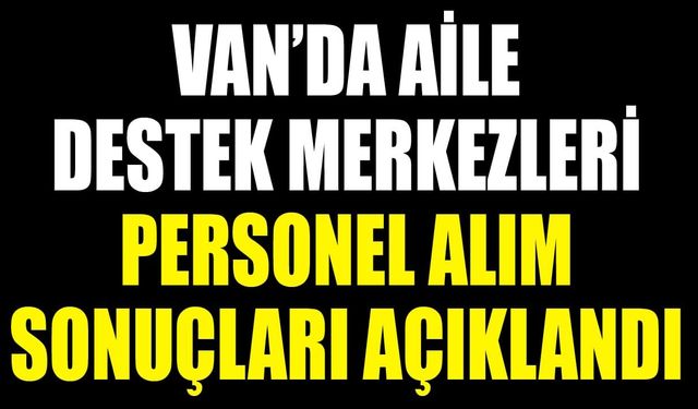 Van’da Aile Destek Merkezleri personel alım sonuçları açıklandı