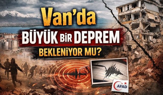Van’da büyük bir deprem bekleniyor mu?