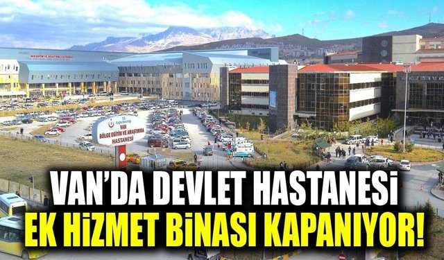 Van’da devlet hastanesi ek hizmet binası kapanıyor!