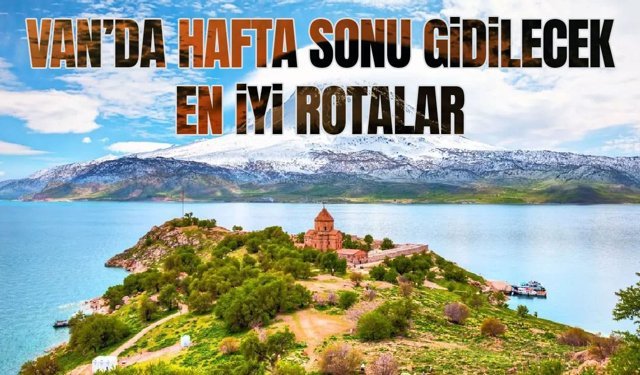 Van’da hafta sonu gidilecek en iyi rotalar