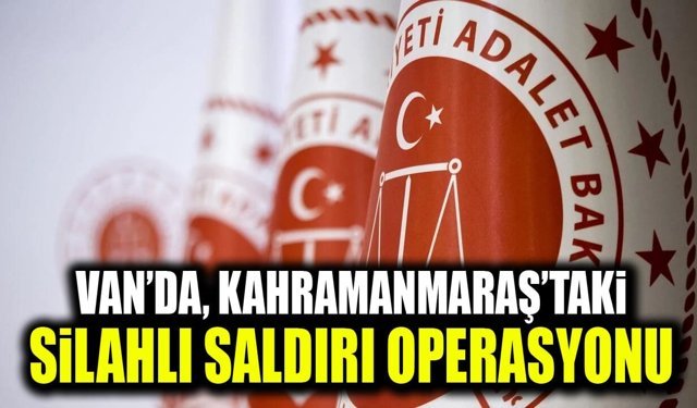 Van’da, Kahramanmaraş’taki silahlı saldırı operasyonu
