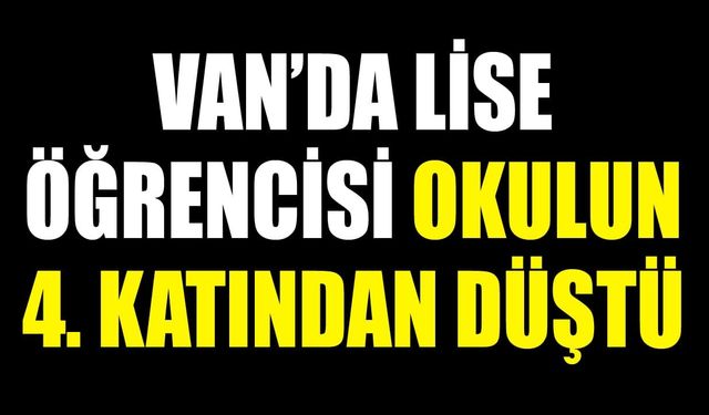 Van’da lise öğrencisi okulun 4. katından düştü