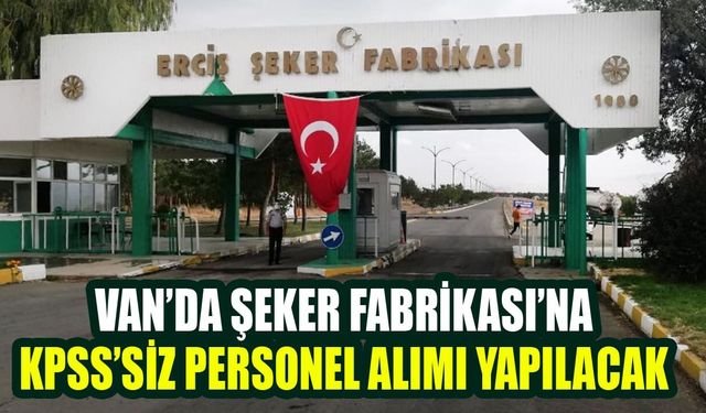 Van’da Şeker Fabrikası’na KPSS’siz personel alımı yapılacak