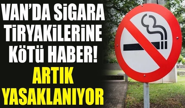 Van’da sigara tiryakilerine kötü haber! Artık yasaklanıyor
