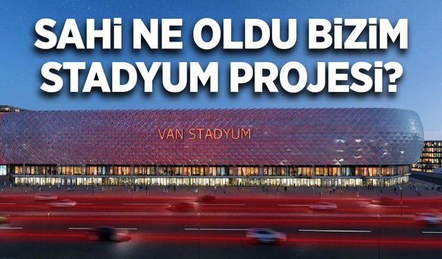 Van’ın yeni stadyum projesi hayal mi oldu?