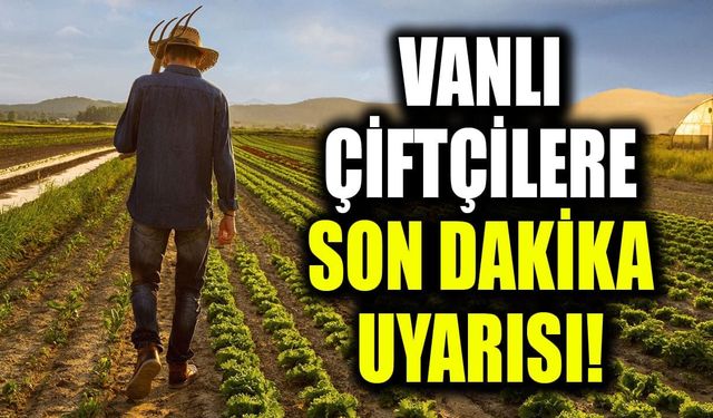 Vanlı çiftçilere son dakika uyarısı!