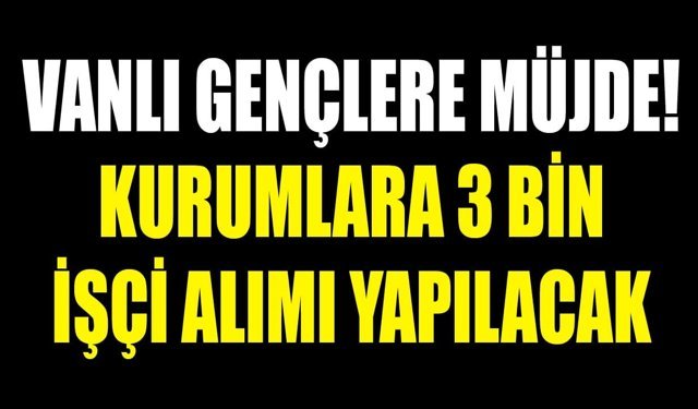 Vanlı gençlere müjde! Kurumlara 3 bin işçi alımı yapılacak