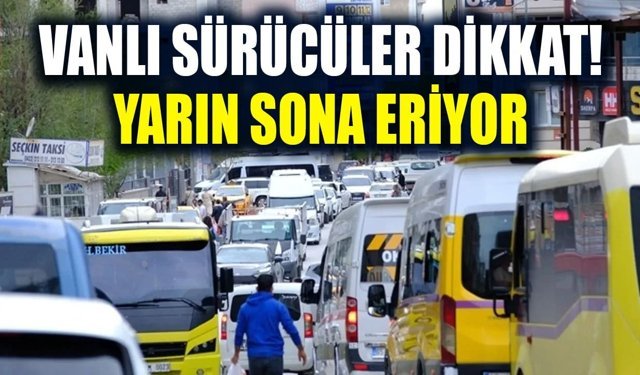 Vanlı sürücüler dikkat! Yarın sona eriyor