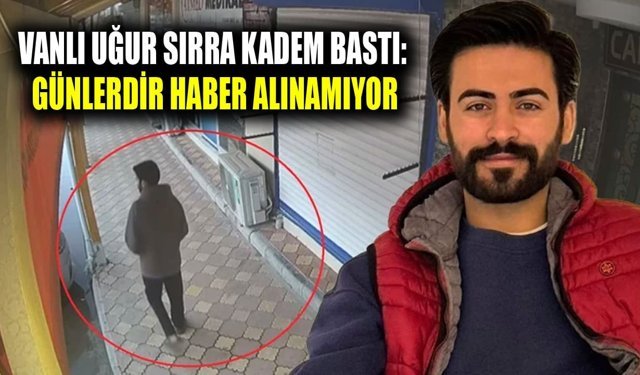 Vanlı Uğur sırra kadem bastı: Günlerdir haber alınamıyor