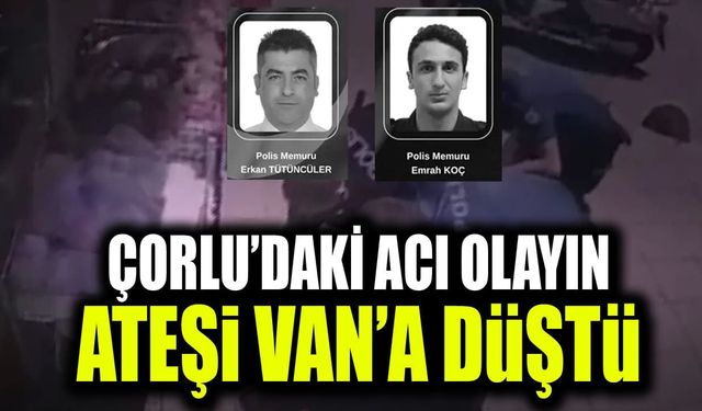 Çorlu’daki acı olayın ateşi Van’a düştü