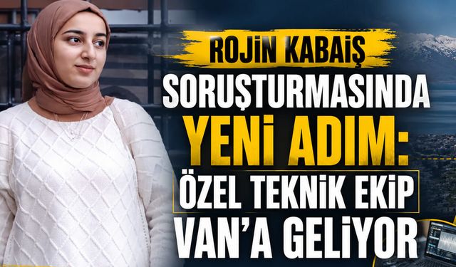 Rojin Kabaiş soruşturmasında yeni adım: Özel teknik ekip Van’a geliyor