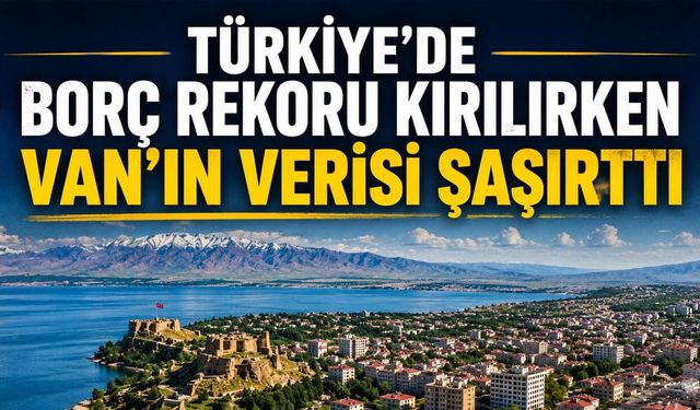 Türkiye’de borç rekoru kırılırken Van’ın verisi şaşırttı