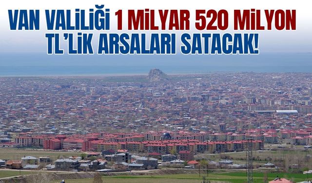 Van Valiliği 1 milyar 520 milyonluk arsa satacak!