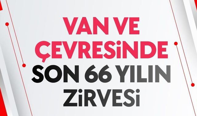 Van ve çevresinde son 66 yılın zirvesi