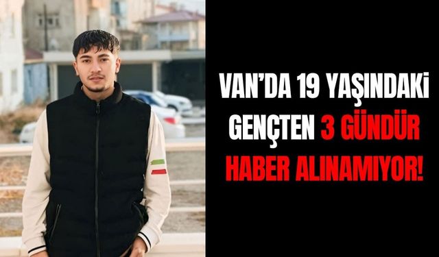 Van’da 19 yaşındaki gençten 3 gündür haber alınamıyor!