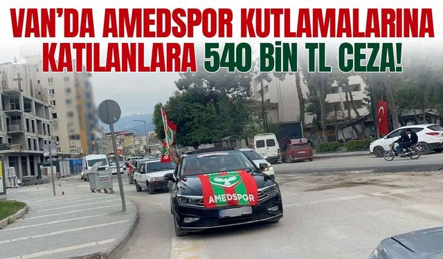 Van’da Amedspor kutlamalarına 540 bin TL ceza!