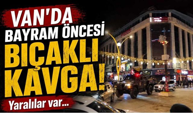 Van'da bayram öncesi bıçaklı kavga! Yaralılar var...
