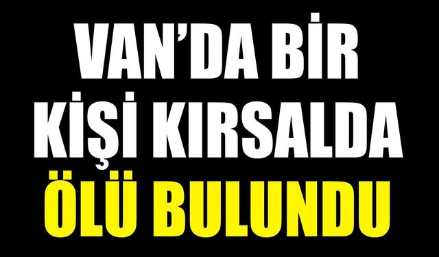 Van’da bir kişi kırsalda ölü bulundu