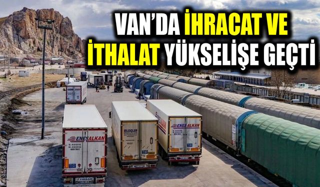 Van’da ihracat ve ithalat yükselişe geçti