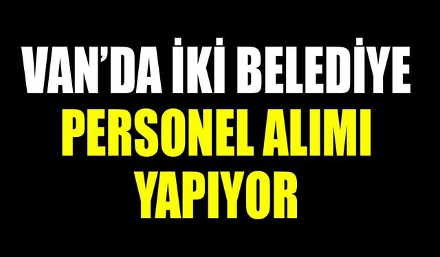 Van’da iki belediye personel alımı yapıyor