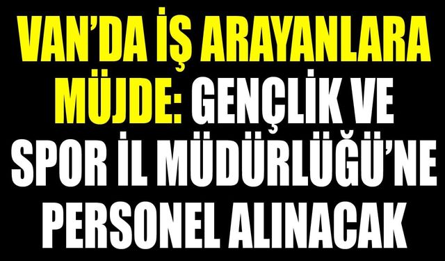 Van’da iş arayanlara müjde: Gençlik ve Spor İl Müdürlüğü’ne personel alınacak