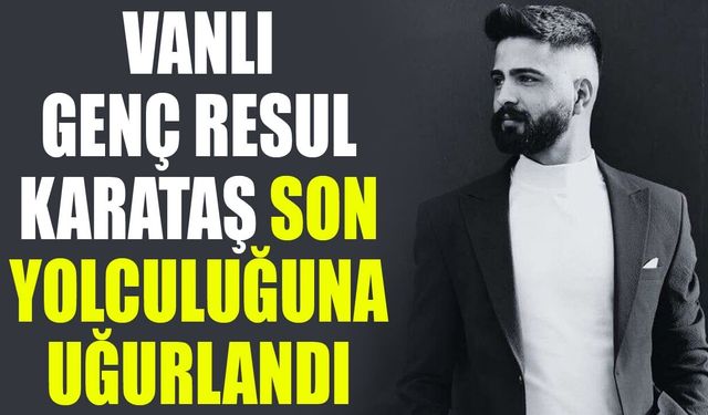 Vanlı genç Resul Karataş son yolculuğuna uğurlandı