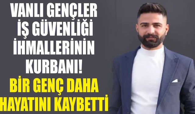 Vanlı gençler iş güvenliği ihmallerinin kurbanı! Bir genç daha hayatını kaybetti