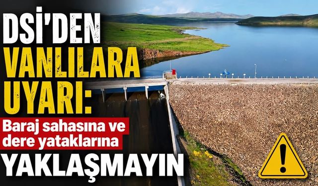 DSİ'den Vanlılara uyarı: Baraj sahasına ve dere yataklarına yaklaşmayın