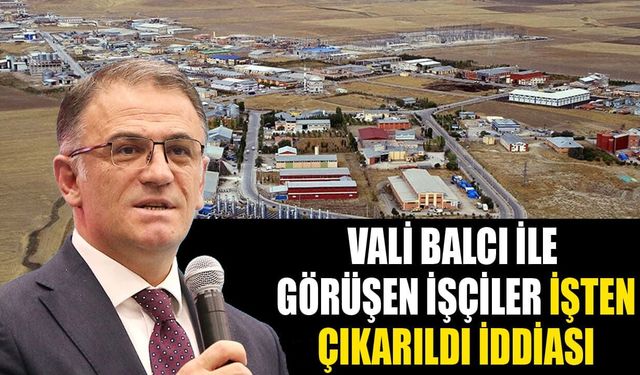 Van Valisi Balcı ile görüşen işçiler işten çıkarıldı iddiası