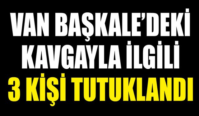 Van Başkale’deki kavgayla ilgili 3 kişi tutuklandı