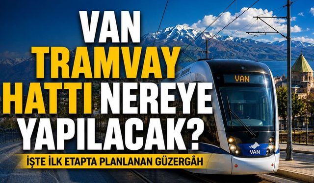 Van tramvay hattı nereye yapılacak! İşte ilk etapta planlanan güzergâh