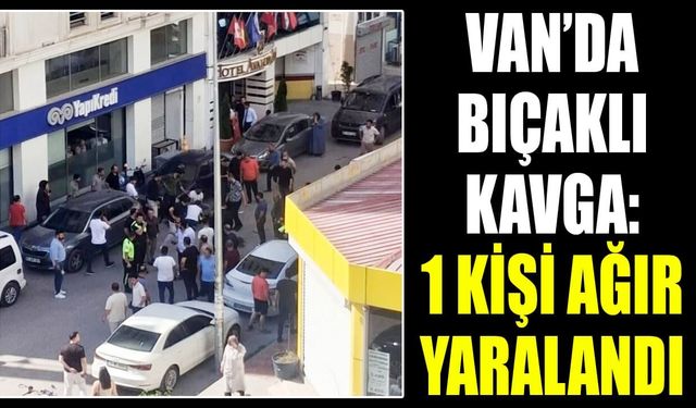 Van’da bıçaklı kavga: 1 kişi ağır yaralandı
