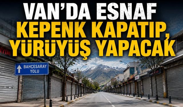 Van’da esnaf kepenk kapatıp, yürüyüş yapacak