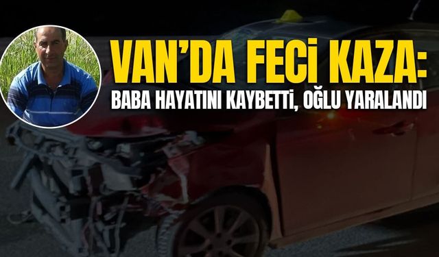 Van’da feci kaza: Baba hayatını kaybetti, oğlu yaralandı