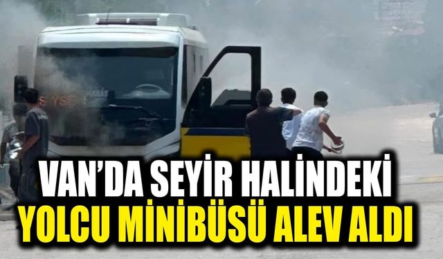 Van’da seyir halindeki yolcu minibüsü alev aldı