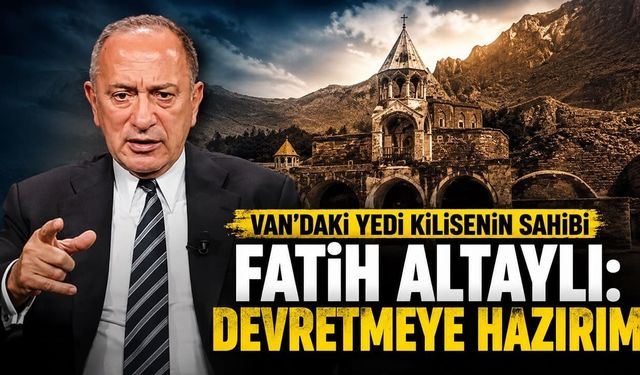 Van'daki Yedi Kilisenin sahibi Fatih Altaylı: Devretmeye hazırım