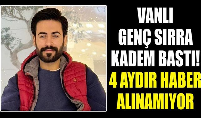 Vanlı genç sırra kadem bastı! 4 aydır haber alınamıyor