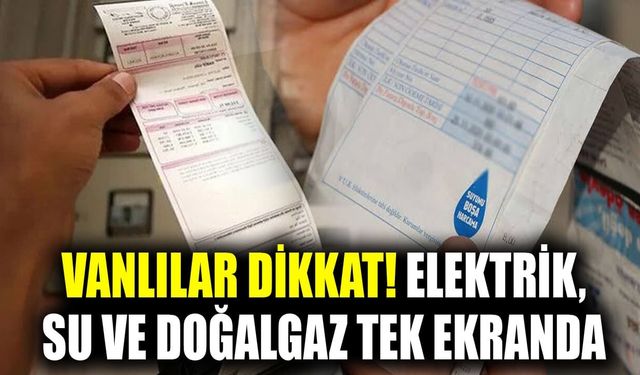 Vanlılar dikkat! Elektrik, su ve doğalgaz tek ekranda