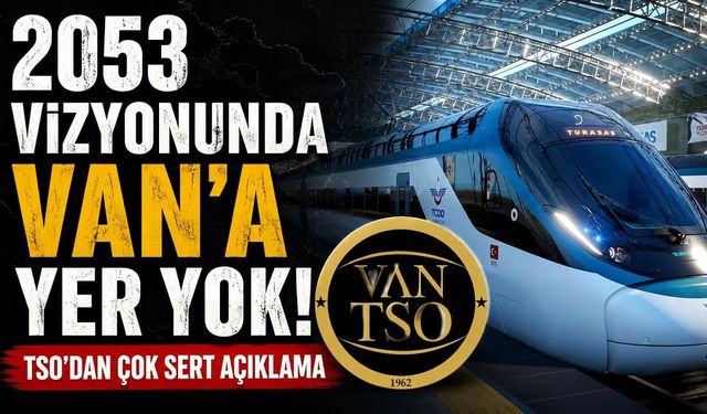 2053 vizyonunda Van'a yer yok! TSO'dan çok sert açıklama