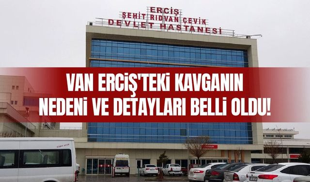 Van Erciş'teki kavganın nedeni ve detayları belli oldu!