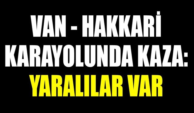 Van- Hakkari karayolunda kaza: Yaralılar var