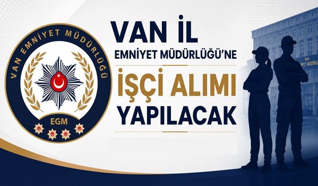 Van İl Emniyet Müdürlüğü’ne işçi alımı yapılacak