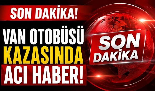 Van otobüsü kazasında acı haber! 44 kişi yaralanmıştı