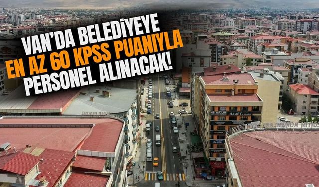 Van’da belediyeye en az 60 KPSS puanıyla personel alınacak!