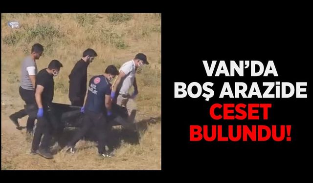 Van’da boş arazide ceset bulundu!
